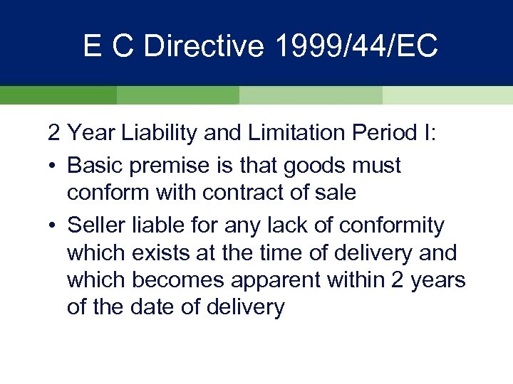 E C Directive 1999/44/EC 2 Year Liability and Limitation Period I: • Basic premise