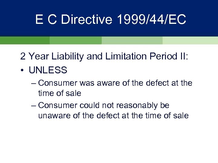 E C Directive 1999/44/EC 2 Year Liability and Limitation Period II: • UNLESS –