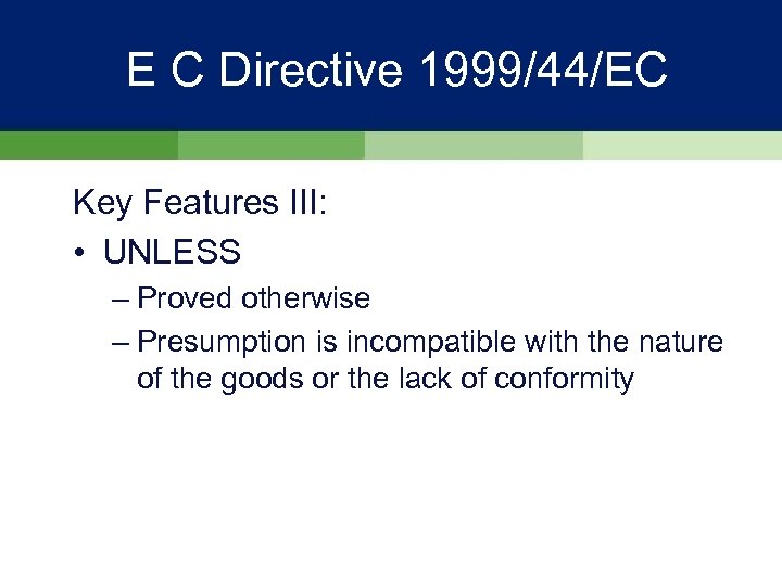 E C Directive 1999/44/EC Key Features III: • UNLESS – Proved otherwise – Presumption