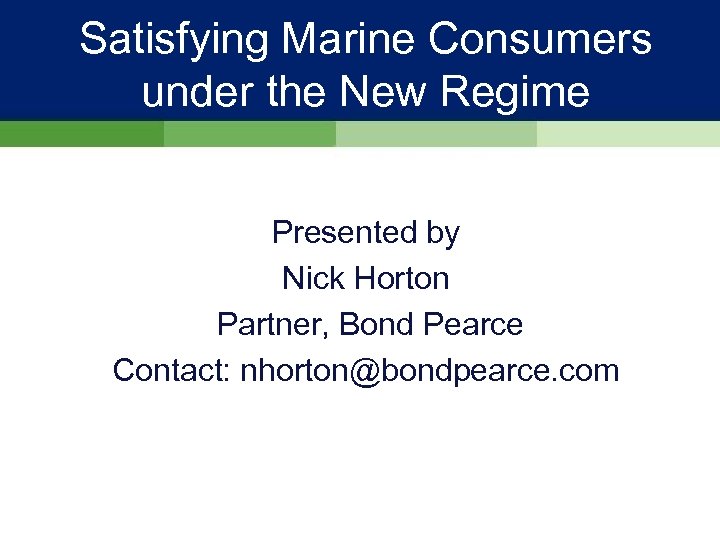 Satisfying Marine Consumers under the New Regime Presented by Nick Horton Partner, Bond Pearce
