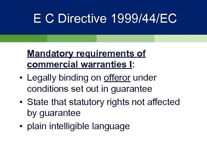 E C Directive 1999/44/EC Mandatory requirements of commercial warranties I: • Legally binding on