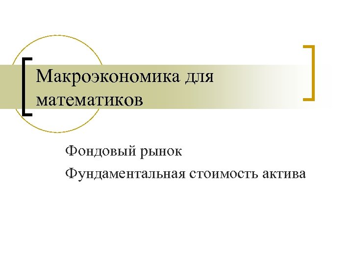 Макроэкономика для математиков Фондовый рынок Фундаментальная стоимость актива 