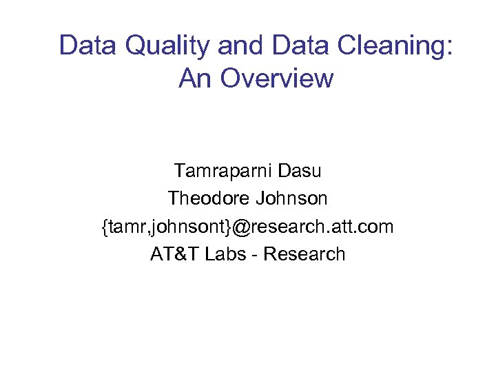 Data Quality and Data Cleaning: An Overview Tamraparni Dasu Theodore Johnson {tamr, johnsont}@research. att.