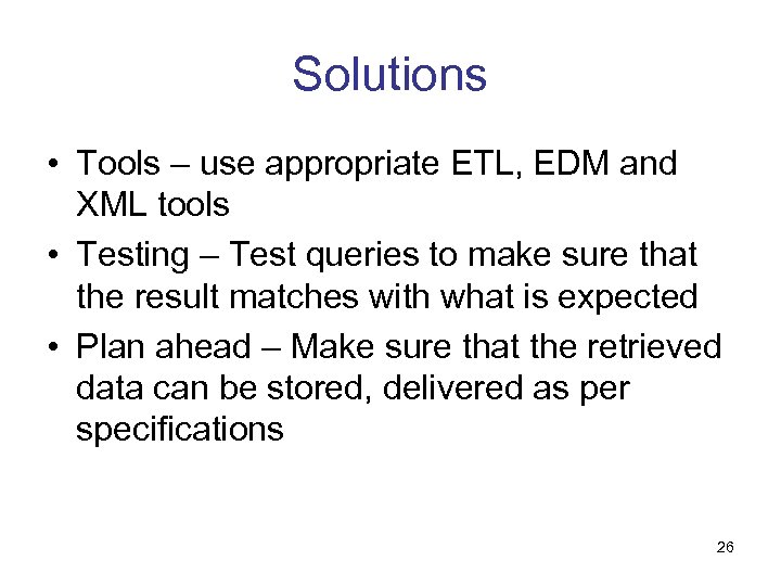 Solutions • Tools – use appropriate ETL, EDM and XML tools • Testing –
