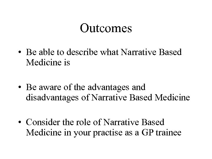 Outcomes • Be able to describe what Narrative Based Medicine is • Be aware