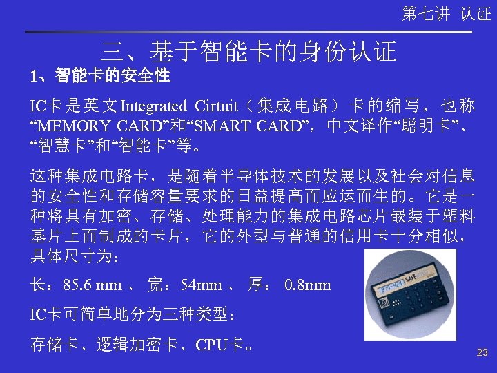 第七讲 认证 三、基于智能卡的身份认证 1、智能卡的安全性 IC卡 是 英 文 Integrated Cirtuit（ 集 成 电 路