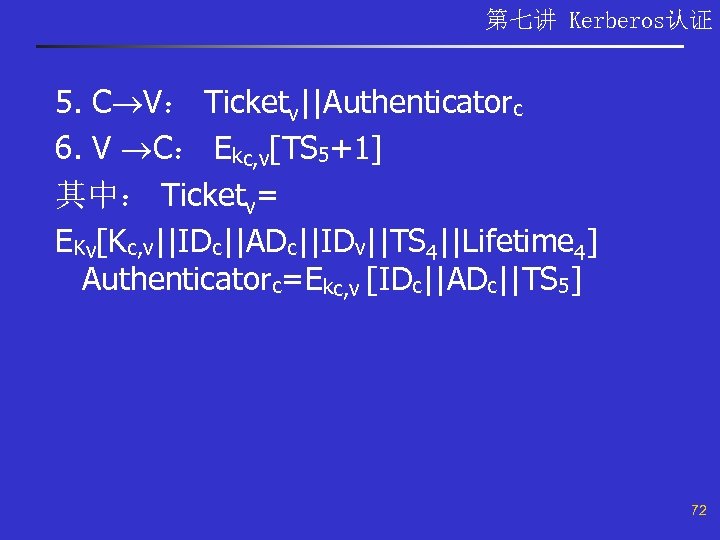 第七讲 Kerberos认证 5. C V： Ticketv||Authenticatorc 6. V C： Ekc, v[TS 5+1] 其中： Ticketv=