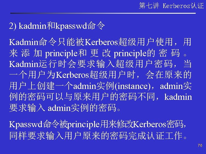 第七讲 Kerberos认证 2) kadmin和kpasswd命令 Kadmin命令只能被Kerberos超级用户使用，用 来 添 加 principle和 更 改 principle的 密 码