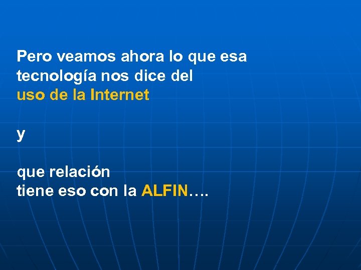 Pero veamos ahora lo que esa tecnología nos dice del uso de la Internet