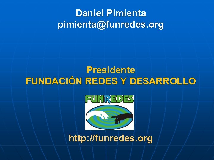 Daniel Pimienta pimienta@funredes. org Presidente FUNDACIÓN REDES Y DESARROLLO http: //funredes. org 