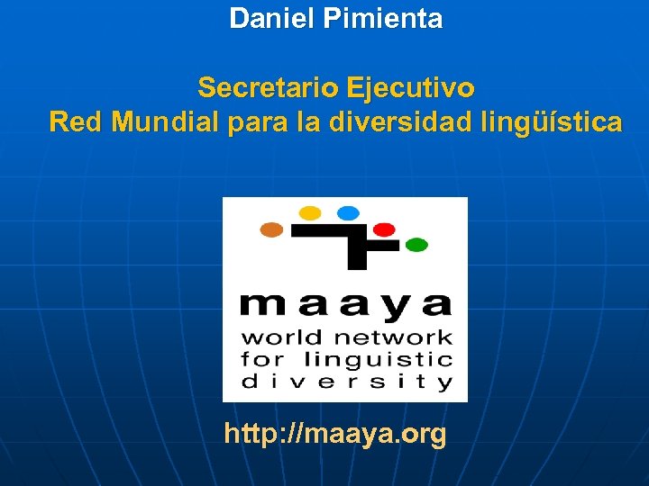 Daniel Pimienta Secretario Ejecutivo Red Mundial para la diversidad lingüística http: //maaya. org 