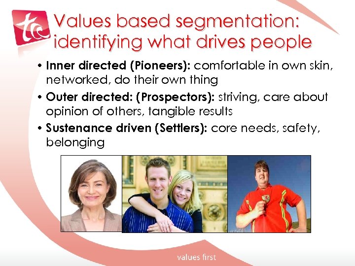 Values based segmentation: identifying what drives people • Inner directed (Pioneers): comfortable in own
