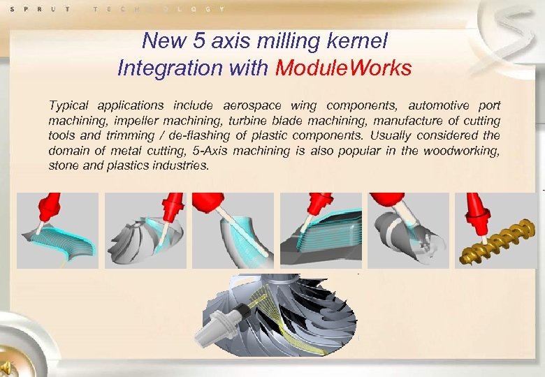 New 5 axis milling kernel Integration with Module. Works Typical applications include aerospace wing