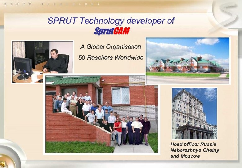 SPRUT Technology developer of Sprut. CAM A Global Organisation 50 Resellers Worldwide Head office: