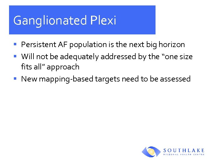 Ganglionated Plexi § Persistent AF population is the next big horizon § Will not