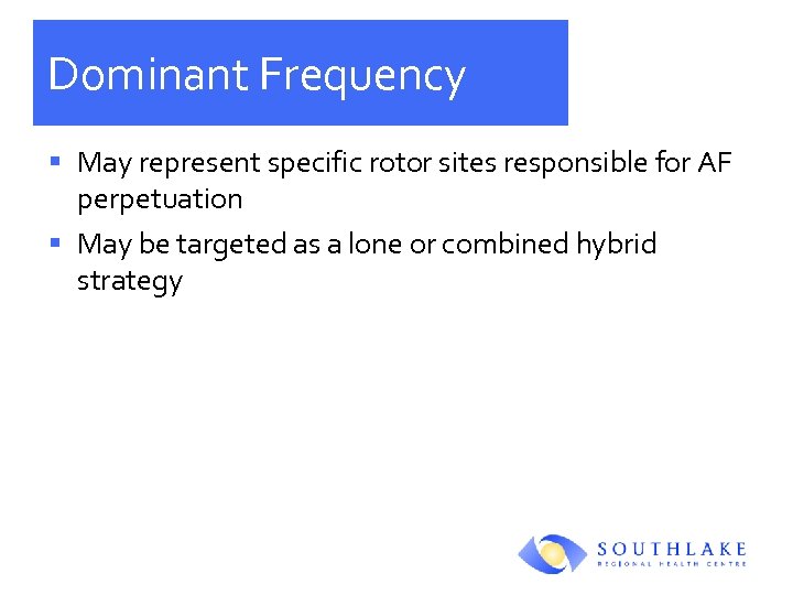 Dominant Frequency § May represent specific rotor sites responsible for AF perpetuation § May