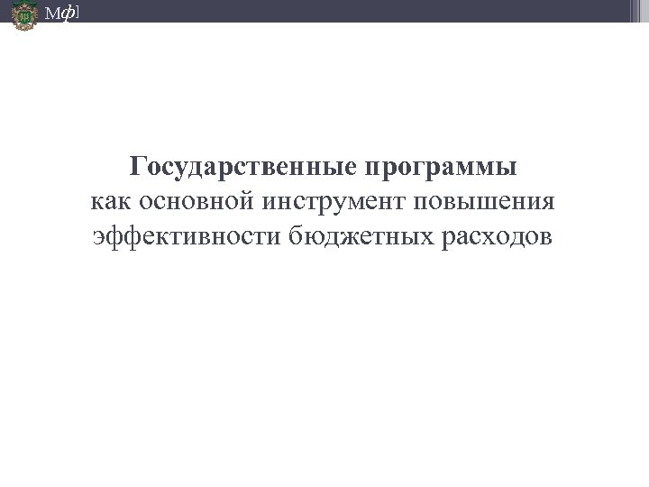 Мф] Государственные программы как основной инструмент повышения эффективности бюджетных расходов 