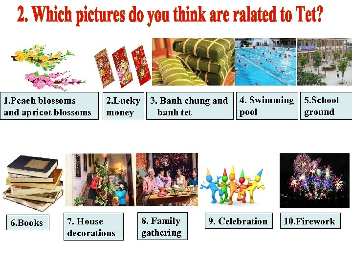 1. Peach blossoms and apricot blossoms 6. Books 2. Lucky 3. Banh chung and