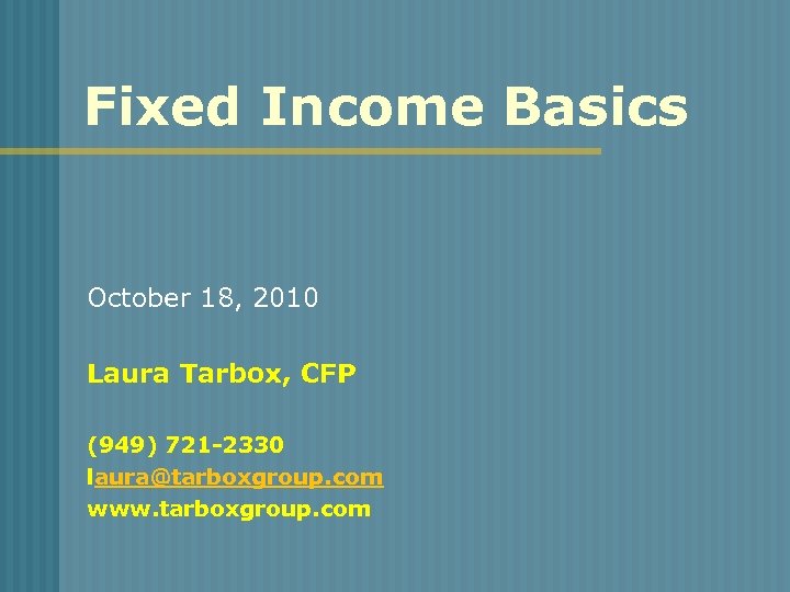 Fixed Income Basics October 18, 2010 Laura Tarbox, CFP (949) 721 -2330 laura@tarboxgroup. com