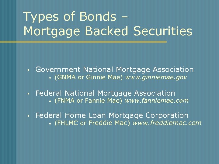 Types of Bonds – Mortgage Backed Securities § Government National Mortgage Association • §