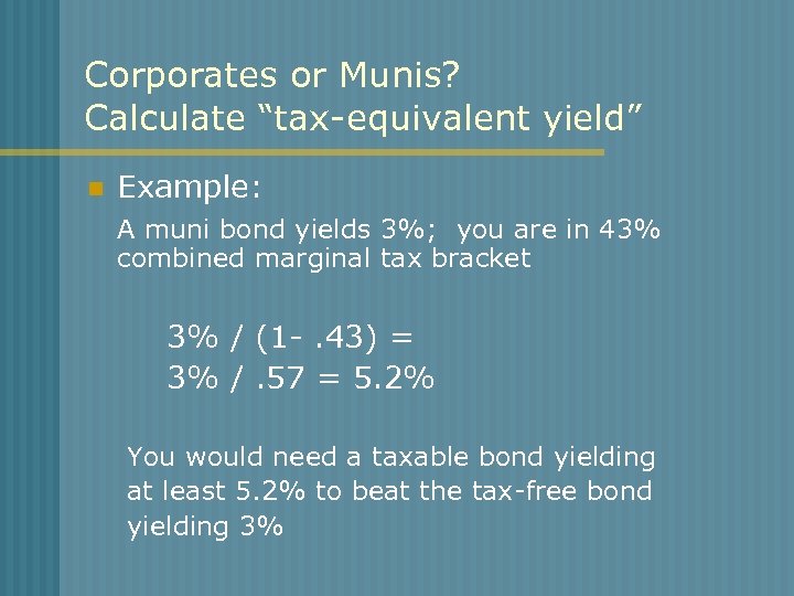 Corporates or Munis? Calculate “tax-equivalent yield” n Example: A muni bond yields 3%; you