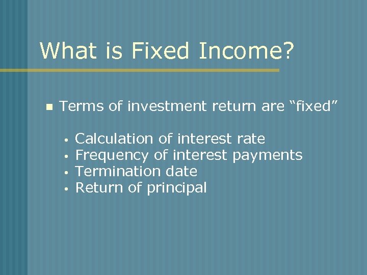 What is Fixed Income? n Terms of investment return are “fixed” Calculation of interest