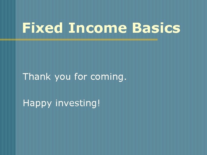 Fixed Income Basics Thank you for coming. Happy investing! 