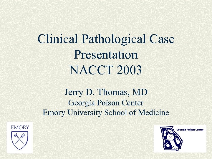 Clinical Pathological Case Presentation NACCT 2003 Jerry D. Thomas, MD Georgia Poison Center Emory