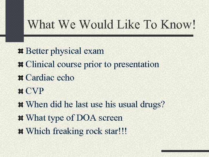 What We Would Like To Know! Better physical exam Clinical course prior to presentation