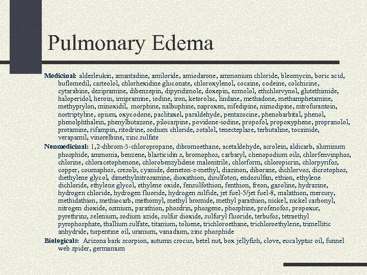 Pulmonary Edema Medicinal: aldesleukin, amantadine, amiloride, amiodarone, ammonium chloride, bleomycin, boric acid, buflomedil, carteolol,