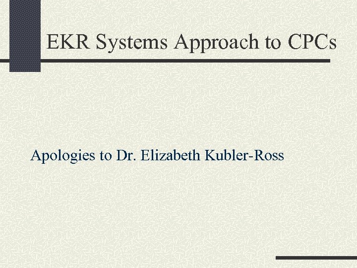 EKR Systems Approach to CPCs Apologies to Dr. Elizabeth Kubler-Ross 