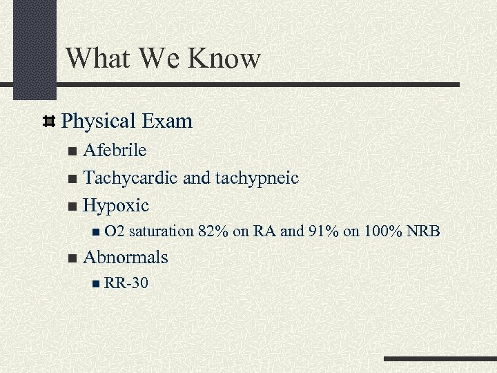 What We Know Physical Exam Afebrile n Tachycardic and tachypneic n Hypoxic n n