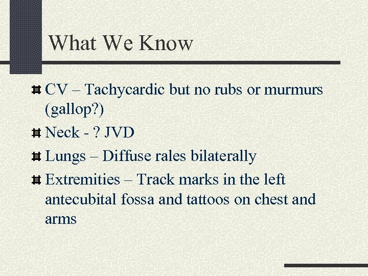 What We Know CV – Tachycardic but no rubs or murmurs (gallop? ) Neck