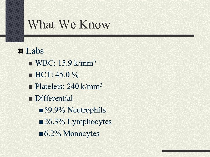 What We Know Labs WBC: 15. 9 k/mm 3 n HCT: 45. 0 %
