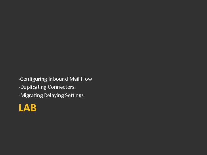 -Configuring Inbound Mail Flow -Duplicating Connectors -Migrating Relaying Settings LAB 