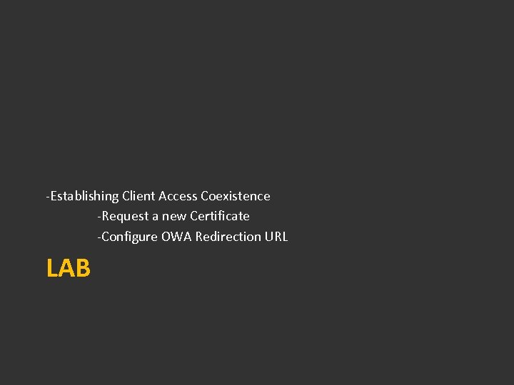 -Establishing Client Access Coexistence -Request a new Certificate -Configure OWA Redirection URL LAB 