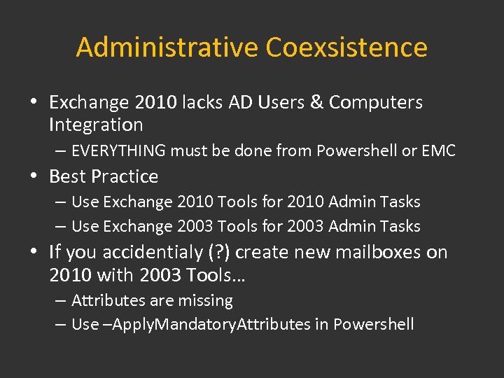 Administrative Coexsistence • Exchange 2010 lacks AD Users & Computers Integration – EVERYTHING must