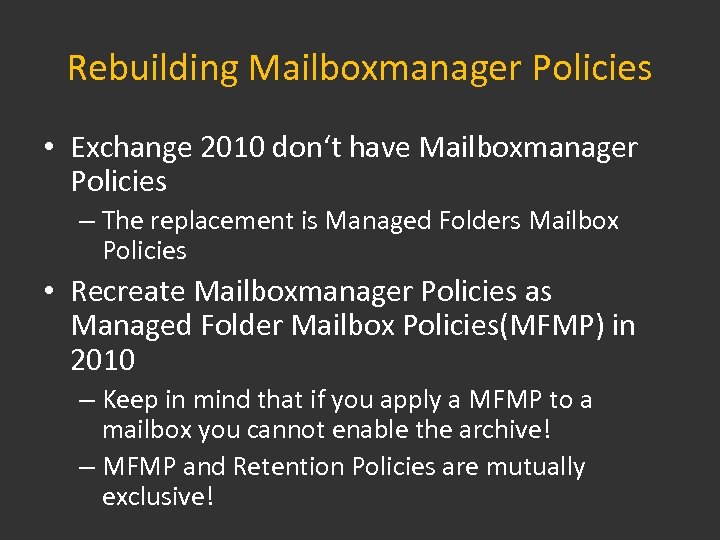 Rebuilding Mailboxmanager Policies • Exchange 2010 don‘t have Mailboxmanager Policies – The replacement is