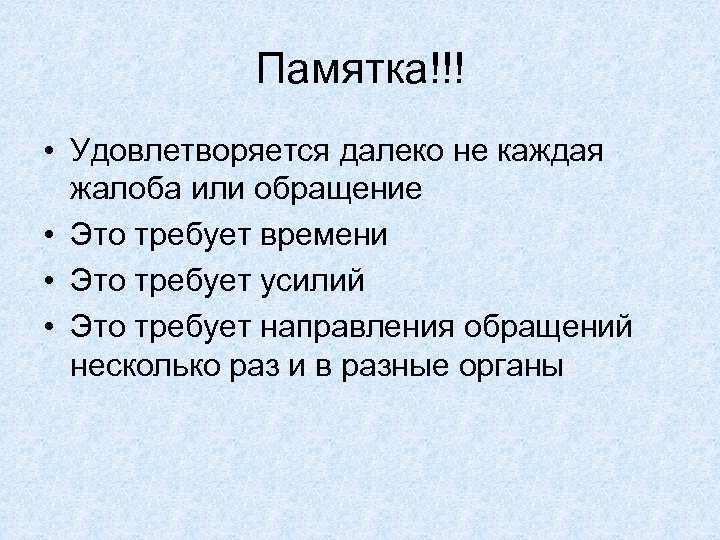 Памятка!!! • Удовлетворяется далеко не каждая жалоба или обращение • Это требует времени •
