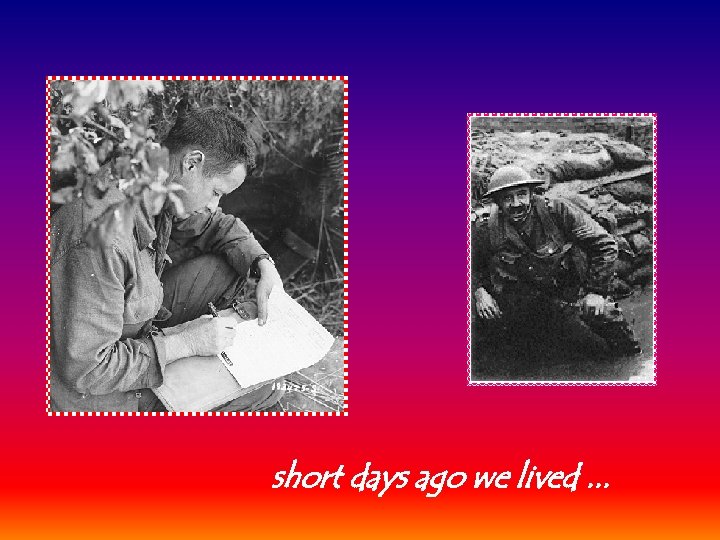 short days ago we lived. . . 