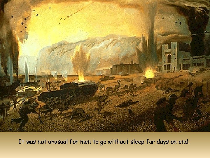 It was not unusual for men to go without sleep for days on end.