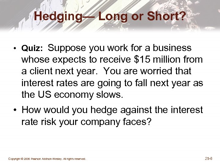 Hedging— Long or Short? • Quiz: Suppose you work for a business whose expects