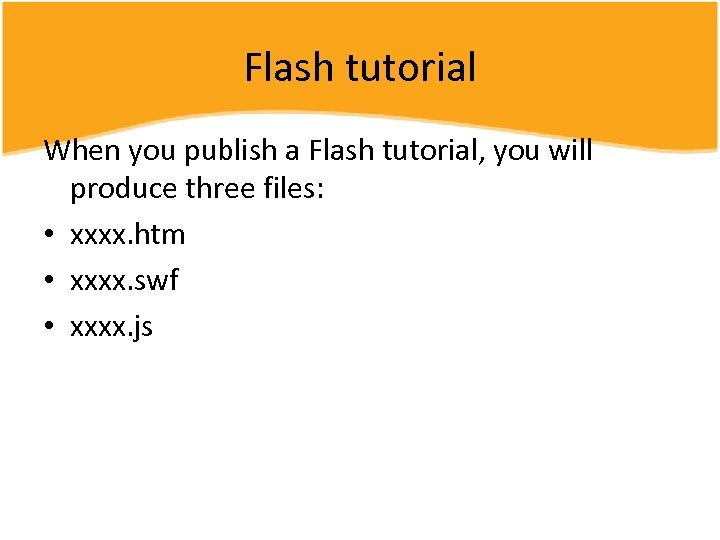 Flash tutorial When you publish a Flash tutorial, you will produce three files: •