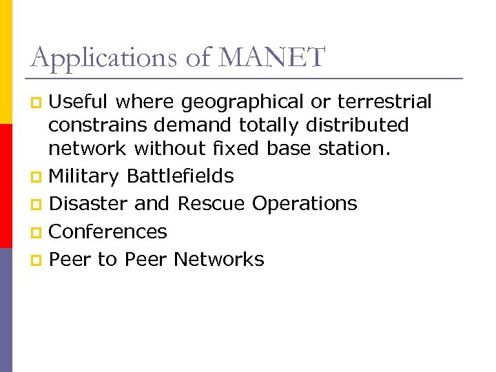 Applications of MANET Useful where geographical or terrestrial constrains demand totally distributed network without