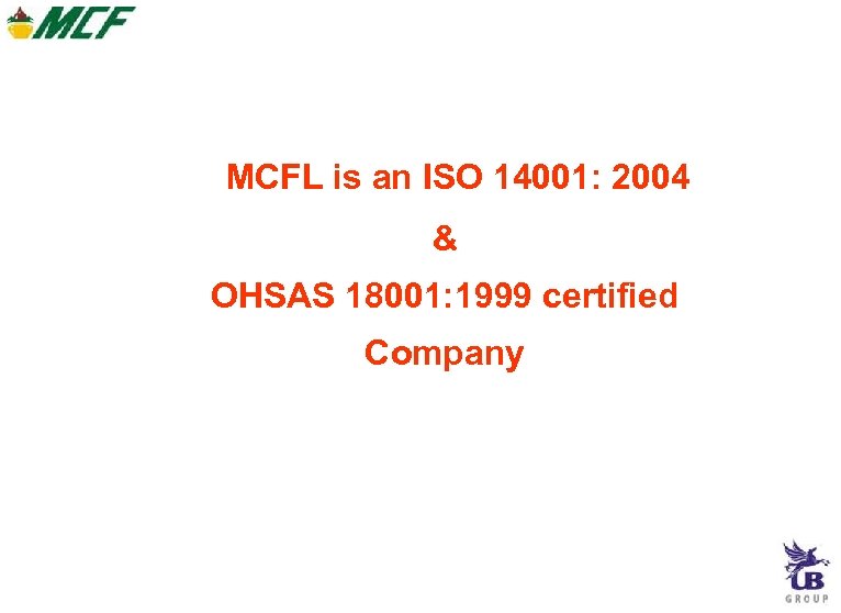 MCFL is an ISO 14001: 2004 & OHSAS 18001: 1999 certified Company 