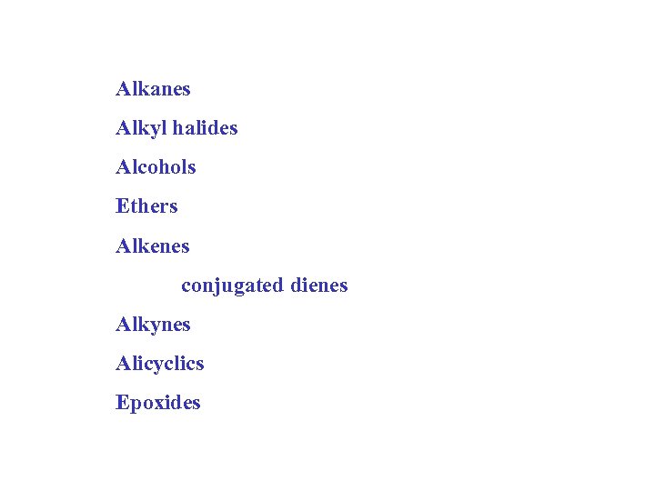 Alkanes Alkyl halides Alcohols Ethers Alkenes conjugated dienes Alkynes Alicyclics Epoxides 