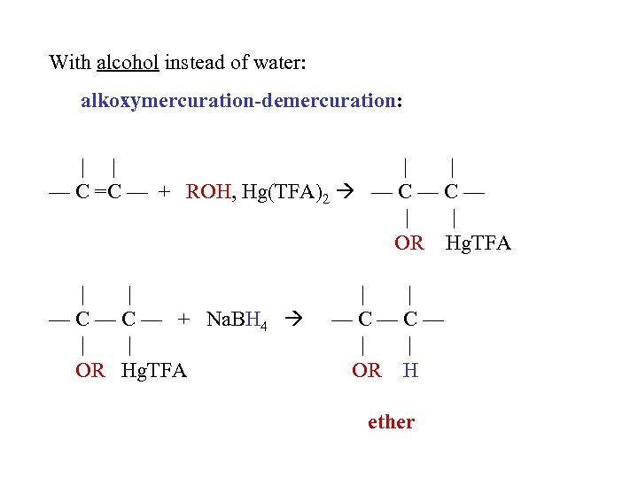 With alcohol instead of water: alkoxymercuration-demercuration: | | — C =C — + ROH,