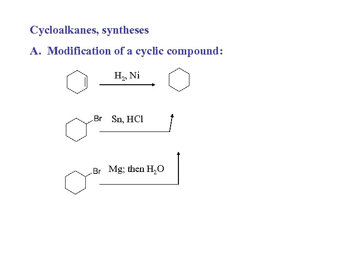 Cycloalkanes, syntheses A. Modification of a cyclic compound: H 2, Ni Sn, HCl Mg;