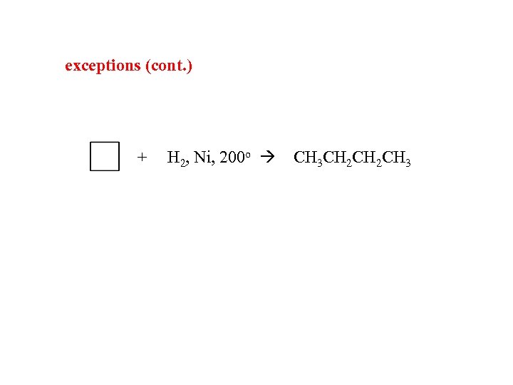 exceptions (cont. ) + H 2, Ni, 200 o CH 3 CH 2 CH