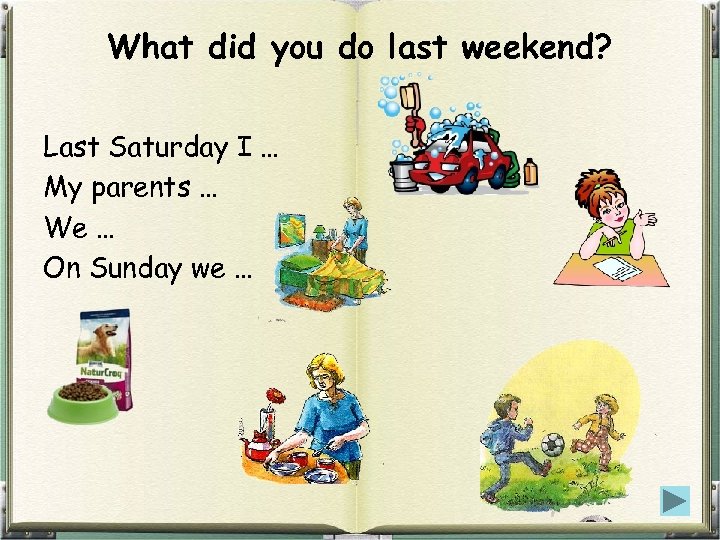What did you do last weekend? Last Saturday I … My parents … We